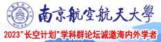 我想看一下黄色肏逼大片南京航空航天大学2023“长空计划”学科群论坛诚邀海内外学者